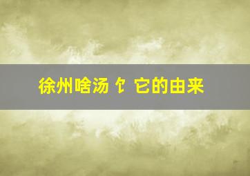 徐州啥汤 饣它的由来